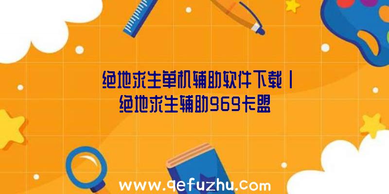 「绝地求生单机辅助软件下载」|绝地求生辅助969卡盟